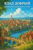 Читать книгу Наследник огня и пепла. Том Х (СИ), автор Добрый Владислав Наследник огня и пепла. Том Х (СИ) - Добрый Владислав