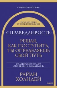 Справедливость: решая, как поступить, ты определяешь свой путь - Холидей Райан