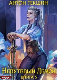 Непутёвый Демон. Книга 5 - Текшин Антон