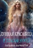 Читать книгу Лунная красавица. В поисках мужей (СИ), автор Барматти Татьяна Лунная красавица. В поисках мужей (СИ) - Барматти Татьяна