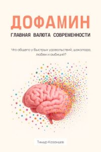 Дофамин – главная валюта современности. Что общего у быстрых удовольствий, шоколада, любви и амбиций - Казанцев Тимур