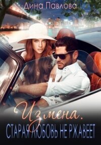 Измена. Старая любовь не ржавеет - Павлова Дина