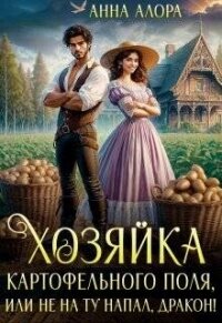 Хозяйка картофельного поля или не на ту напал, дракон! (СИ) - Алора Анна