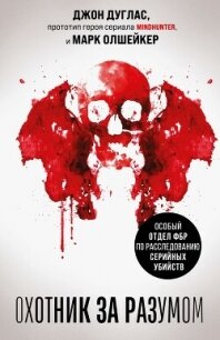 Охотник за разумом. Особый отдел ФБР по расследованию серийных убийств - Дуглас Джон