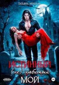 Истинный. (Не) любимый. Мой - Михаль Татьяна