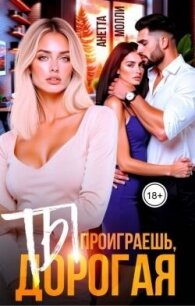 Ты проиграешь, дорогая (СИ) - Молли Анетта