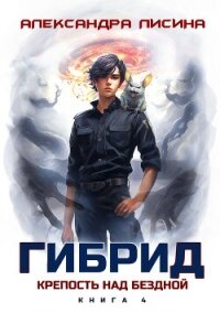 Гибрид. Книга 4. Крепость над бездной - Лисина Александра