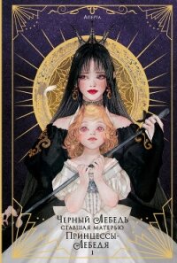 Черный лебедь, ставшая матерью принцессы-лебедя. Том 1 - Аперта