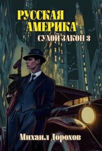 Русская Америка. Сухой закон 3 (СИ) - Дорохов Михаил Ильич
