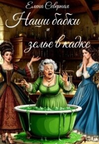 Наши бабки и зелье в кадке (СИ) - Северная Елена