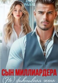Сын миллиардера. (Не) фиктивная жена - Рублева Алиса