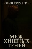Читать книгу Меж Хищных Теней (СИ), автор Корчагин Юрий Меж Хищных Теней (СИ) - Корчагин Юрий
