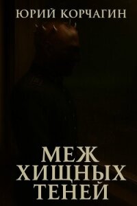 Меж Хищных Теней (СИ) - Корчагин Юрий