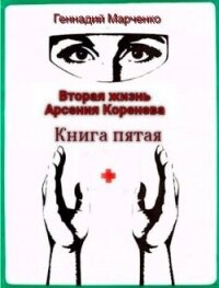 Вторая жизнь Арсения Коренева. Книга пятая (СИ) - Марченко Геннадий Борисович