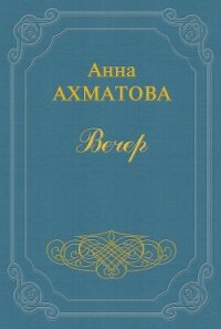 Вечер (Сборник стихов) - Ахматова Анна Андреевна
