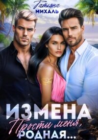 Измена. Прости меня, родная - Михаль Татьяна