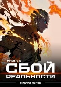 Сбой реальности. Книга 6 (СИ) - Попов Михаил Михайлович