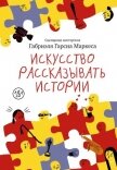 Искусство рассказывать истории - Маркес Габриэль Гарсиа