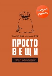 Простовещи. История мира через легендарные товары и любимые продукты - Файб Александр