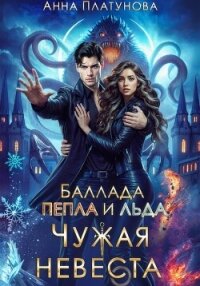 Чужая невеста. Баллада Пепла и Льда - Платунова Анна