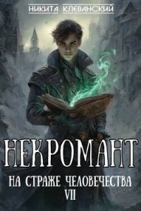 Некромант на страже человечества. Том 7 (СИ) - Клеванский Никита