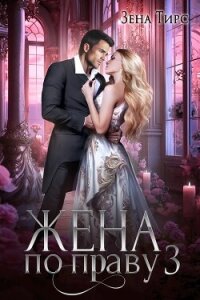 Жена по праву. Книга 3 (СИ) - Тирс Зена