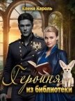 Читать книгу Героиня из библиотеки (СИ), автор Кароль Елена Героиня из библиотеки (СИ) - Кароль Елена