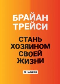 Стань хозяином своей жизни. 12 навыков - Трейси Брайан