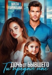 Дочь от бывшего. Ты предал нас - Гейбатова Мила