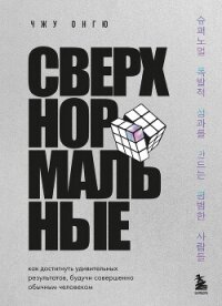 Сверхнормальные. Как достигнуть удивительных результатов будучи совершенно обычным человеком - Чжу Онгю