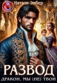 Развод. Дракон, мы (не) твои (СИ) - Эмбер Натали