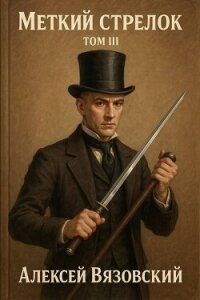 Меткий стрелок. Том III (СИ) - Вязовский Алексей