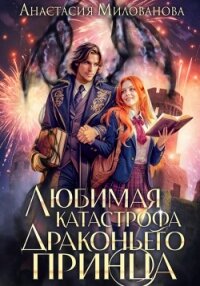Любимая катастрофа драконьего принца - Милованова Анастасия