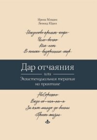 Дар отчаяния, или Экзистенциальная терапия на практике - Юдин Леонид Юрьевич