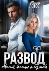 Развод. Милый, дальше я без тебя (СИ) - Лотос Милана