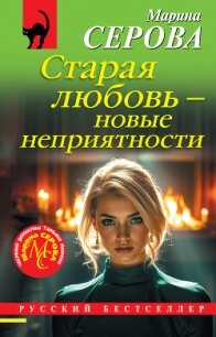 Старая любовь – новые неприятности - Серова Марина Сергеевна