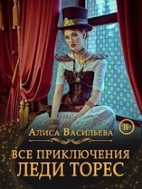Все приключения леди Торес (СИ) - Васильева Алиса