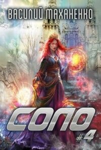 Соло. Книга 4 (СИ) - Маханенко Василий Михайлович