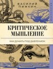 Читать книгу Критическое мышление. Как думать под давлением, автор Пимкин Василий Критическое мышление. Как думать под давлением - Пимкин Василий