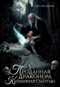 Проданная драконом, купленная Смертью (СИ) - Юраш Кристина