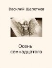 Читать книгу Осень семнадцатого (СИ), автор Щепетнев Василий Павлович Осень семнадцатого (СИ) - Щепетнев Василий Павлович