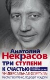 Читать книгу Три ступени к счастью. Универсальная формула: работает безупречно, подходит каждому!, автор Некрасов Анатолий Александрович Три ступени к счастью. Универсальная формула: работает безупречно, подходит каждому! - Некрасов Анатолий Александрович