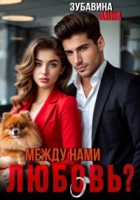 Между нами любовь? - Зубавина Анна