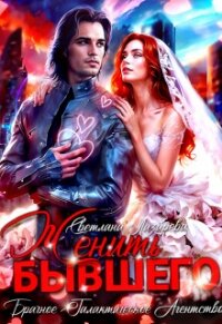 Женить Бывшего. Брачное агентство галактического масштаба (СИ) - Лазарева Светлана