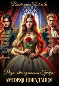 Роза, что Изменила Графа: История Попаданки (СИ) - Павлова Виктория "Эмбертория"