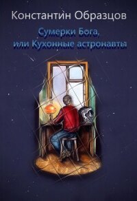 Сумерки Бога, или Кухонные астронавты - Образцов Константин