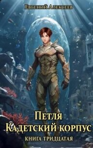 Петля, Кадетский корпус. Книга тридцатая (СИ) - Алексеев Евгений Артемович