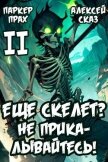 Я еще Скелет? Не прикалывайтесь! Книга II (СИ) - Прах Паркер