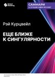 Еще ближе к Сингулярности. Когда мы сольемся с искусственным интеллектом. Рэй Курцвейл. Саммари - Иванов М. Н.