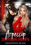 Читать книгу Агрессор. Запрещаю любить, автор Белая Екатерина Агрессор. Запрещаю любить - Белая Екатерина